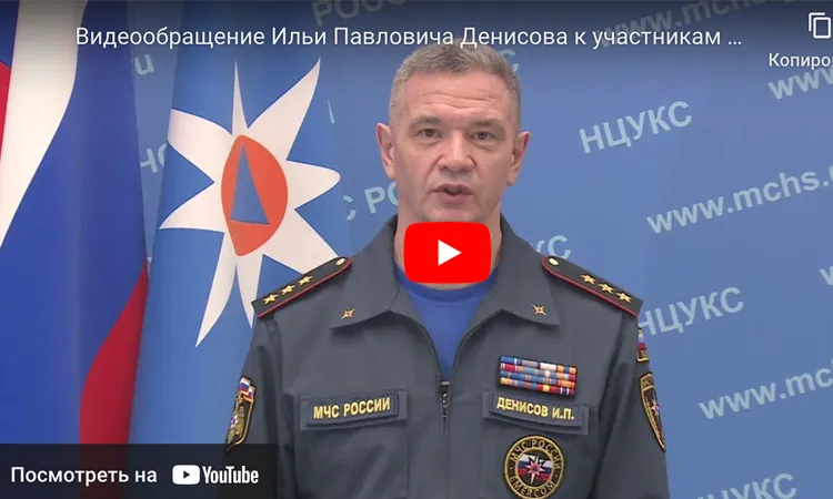 Видеообращение Заместителя Министра Российской Федерации по делам гражданской обороны, чрезвычайным ситуациям и ликвидации последствий стихийных бедствий, генерал-полковника внутренней службы Ильи Павловича Денисова